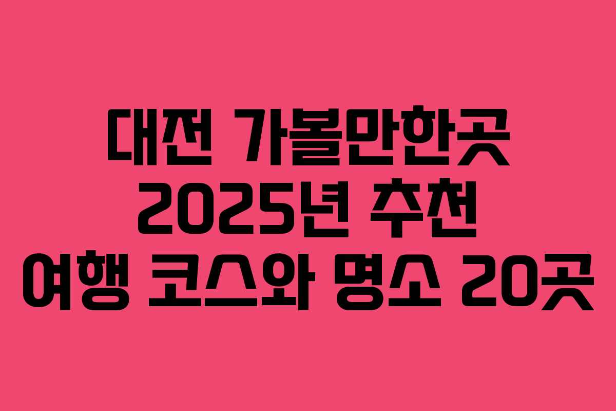 대전 가볼만한곳 2025년 추천 여행 코스와 명소 20곳