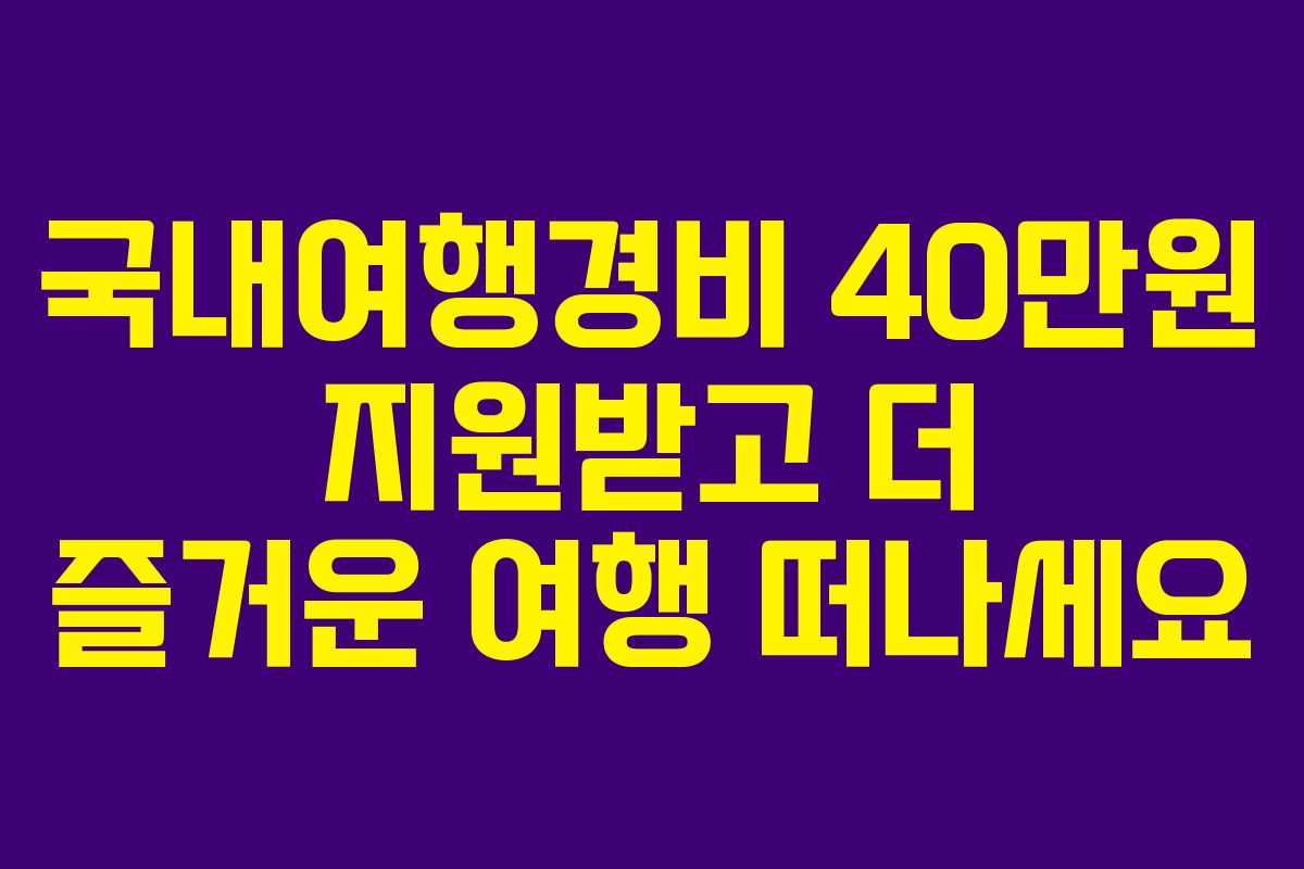 국내여행경비 40만원 지원받고 더 즐거운 여행 떠나세요