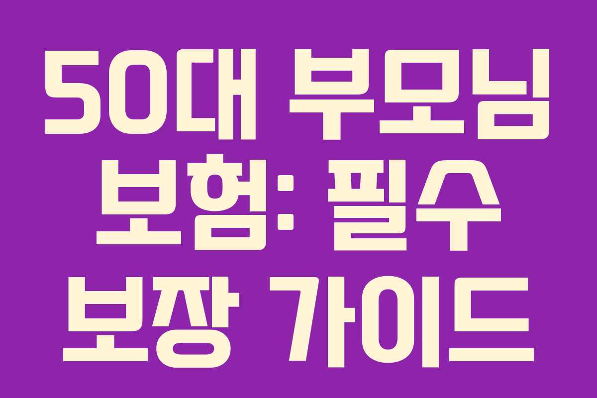 50대 부모님 보험: 필수 보장 가이드 50대 부모님 보험: 필수 보장 가이드