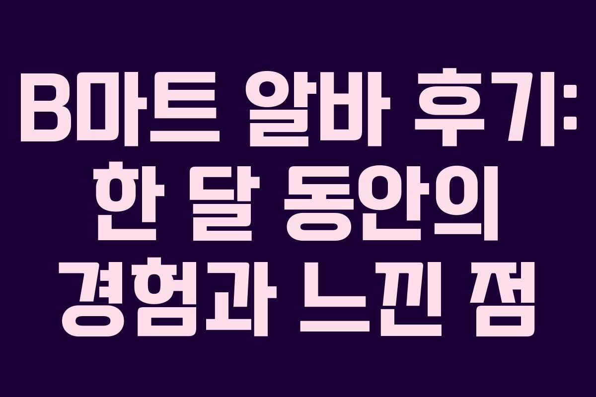 B마트 알바 후기: 한 달 동안의 경험과 느낀 점 B마트 알바 후기: 한 달 동안의 경험과 느낀 점