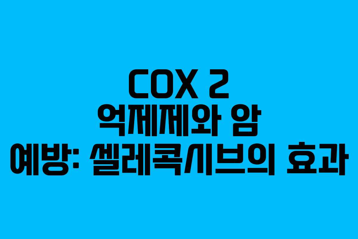 COX 2 억제제와 암 예방: 셀레콕시브의 효과 COX 2 억제제와 암 예방: 셀레콕시브의 효과