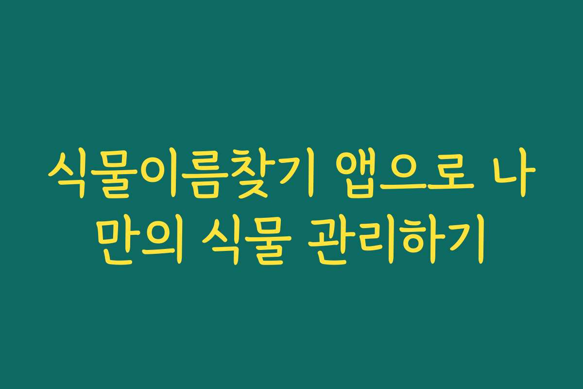 식물이름찾기 앱으로 나만의 식물 관리하기