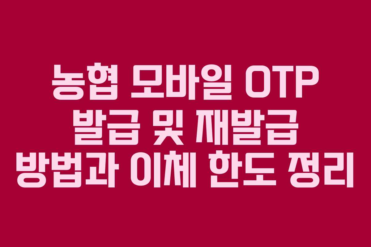 농협 모바일 OTP 발급 및 재발급 방법과 이체 한도 정리
