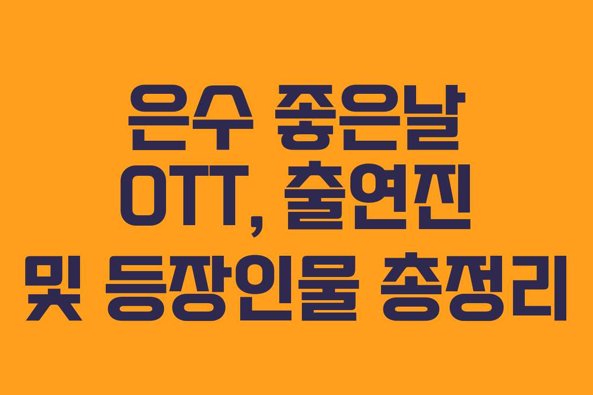 은수 좋은날 OTT, 출연진 및 등장인물 총정리