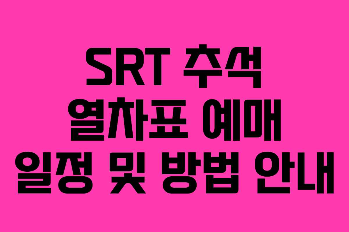 SRT 추석 열차표 예매 일정 및 방법 안내 SRT 추석 열차표 예매 일정 및 방법 안내