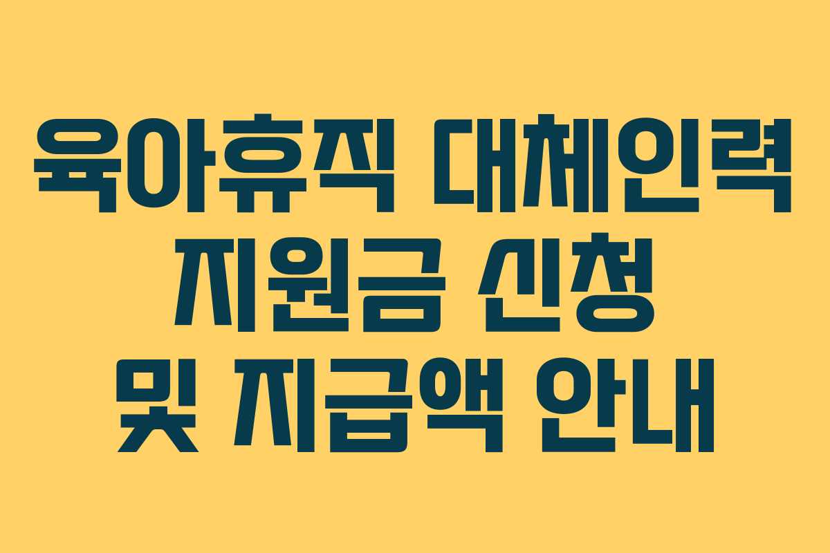 육아휴직 대체인력 지원금 신청 및 지급액 안내 육아휴직 대체인력 지원금 신청 및 지급액 안내