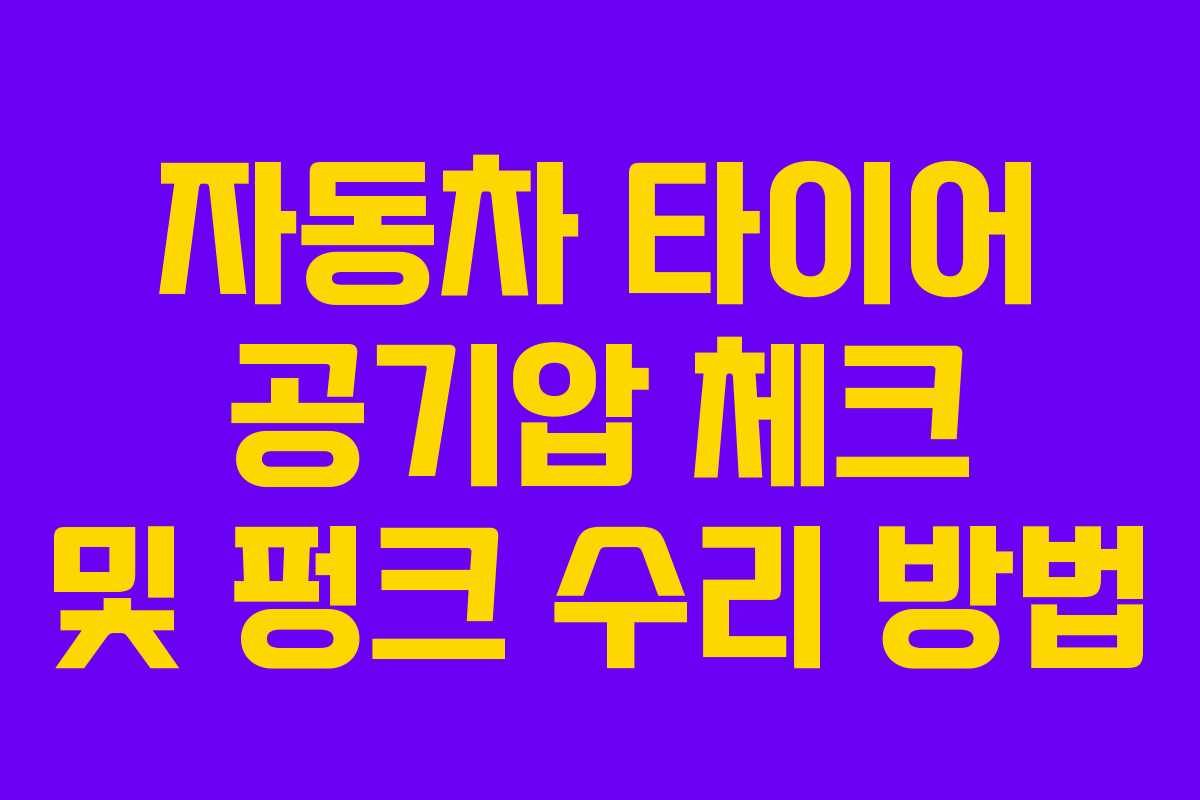 자동차 타이어 공기압 체크 및 펑크 수리 방법 자동차 타이어 공기압 체크 및 펑크 수리 방법