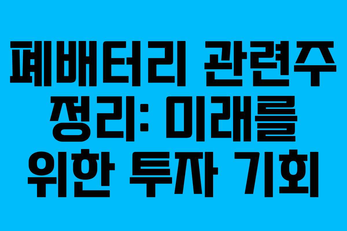 폐배터리 관련주 정리: 미래를 위한 투자 기회 폐배터리 관련주 정리: 미래를 위한 투자 기회