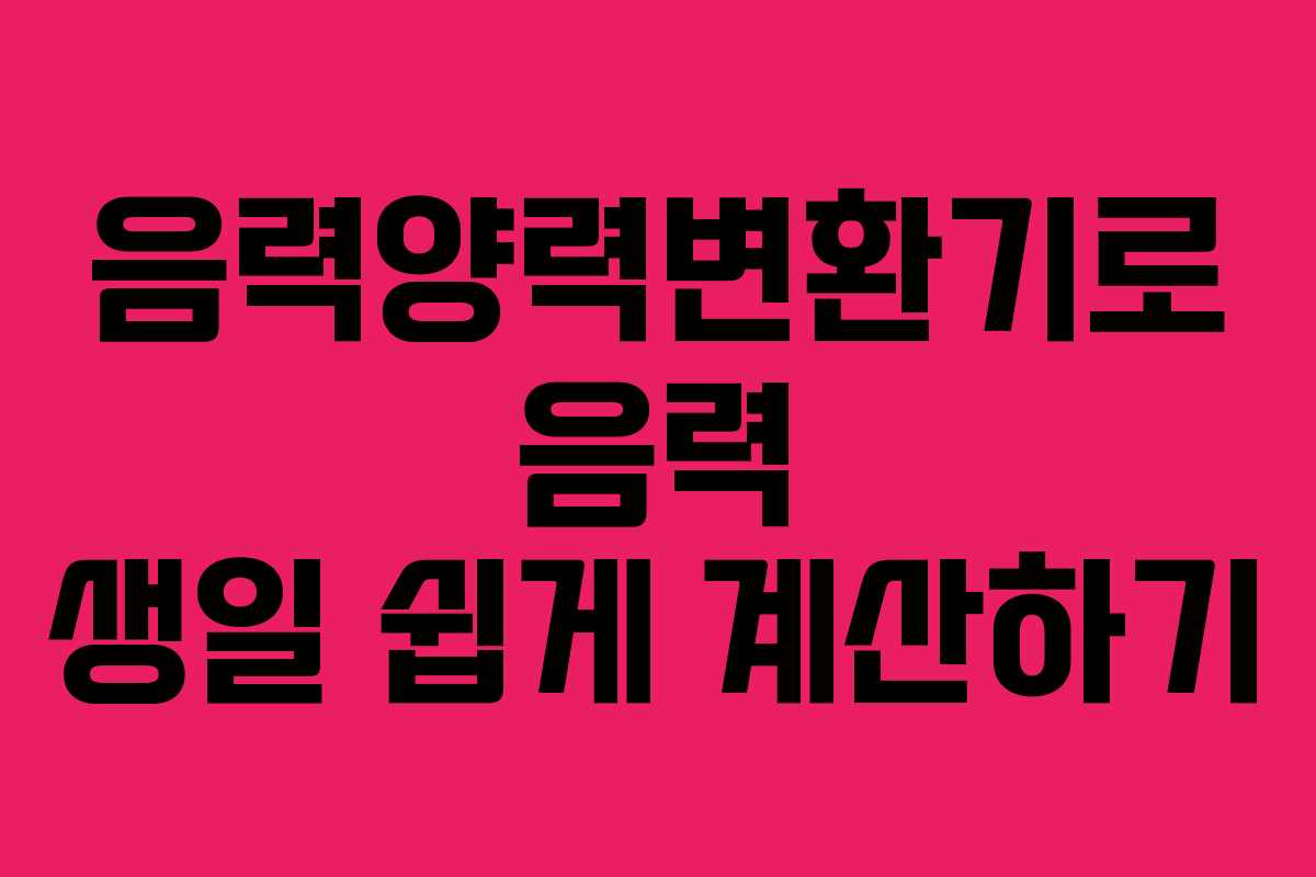 음력양력변환기로 음력 생일 쉽게 계산하기 음력양력변환기로 음력 생일 쉽게 계산하기