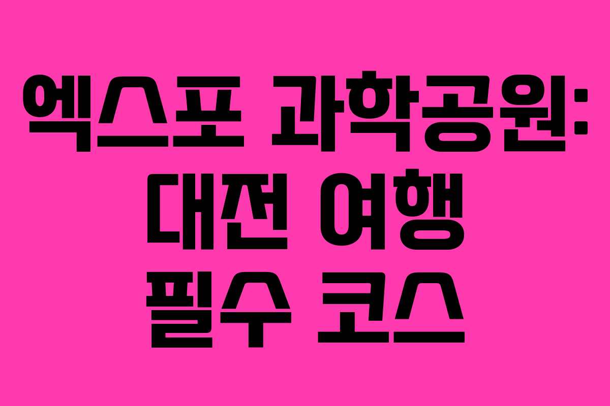 엑스포 과학공원: 대전 여행 필수 코스 엑스포 과학공원: 대전 여행 필수 코스