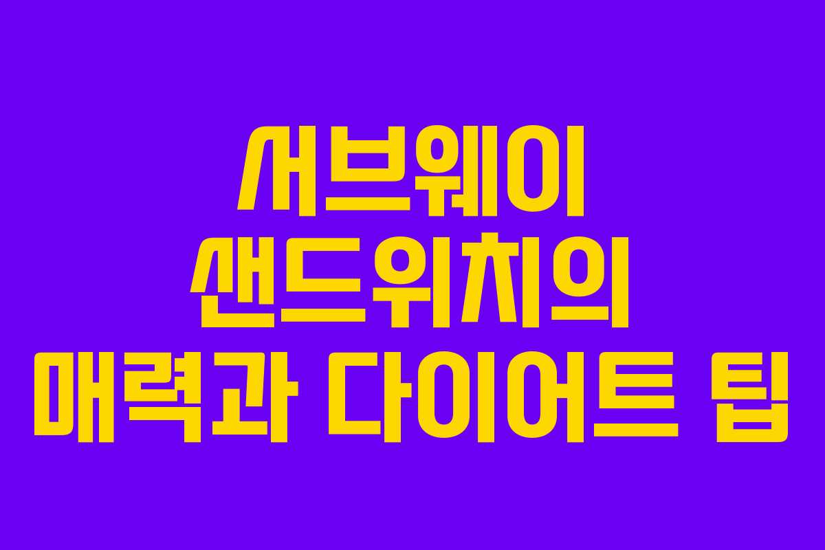 서브웨이 샌드위치의 매력과 다이어트 팁 서브웨이 샌드위치의 매력과 다이어트 팁