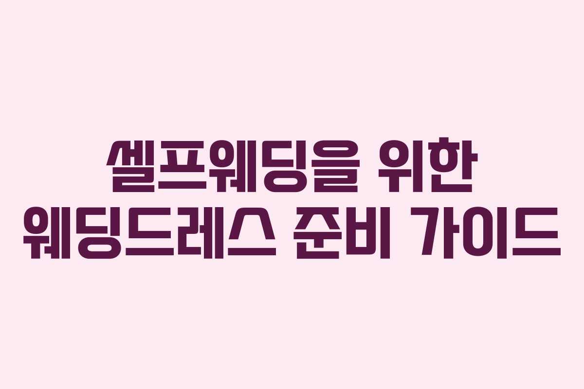 셀프웨딩을 위한 웨딩드레스 준비 가이드 셀프웨딩을 위한 웨딩드레스 준비 가이드