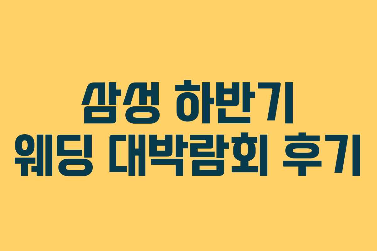 삼성 하반기 웨딩 대박람회 후기 삼성 하반기 웨딩 대박람회 후기