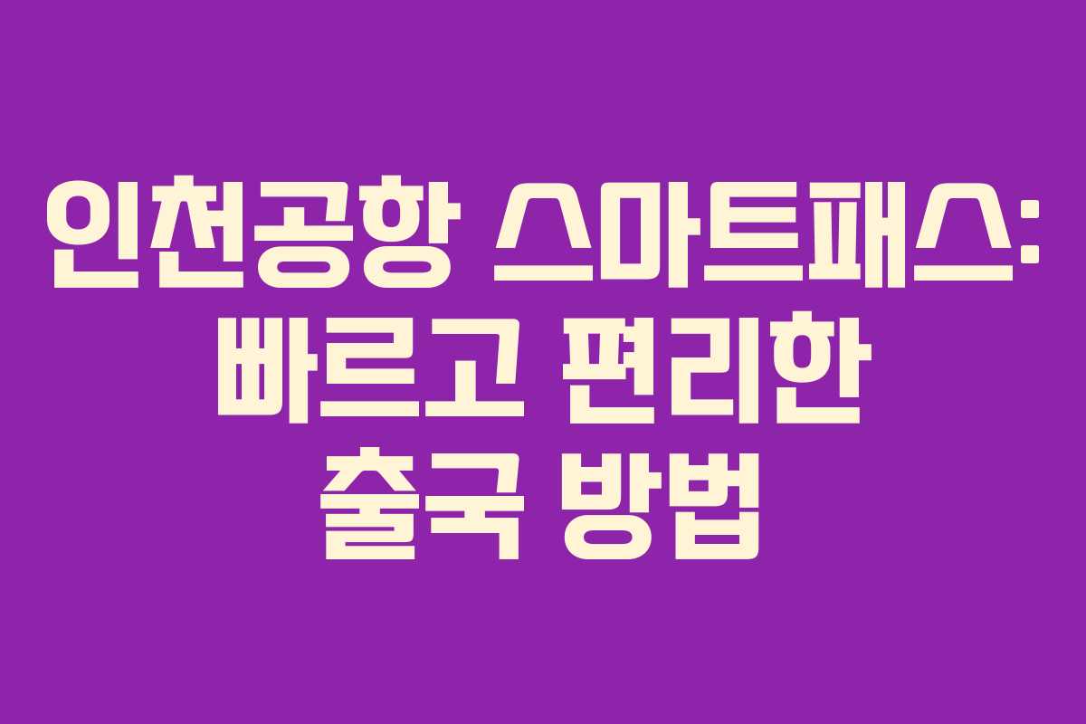 인천공항 스마트패스: 빠르고 편리한 출국 방법 인천공항 스마트패스: 빠르고 편리한 출국 방법