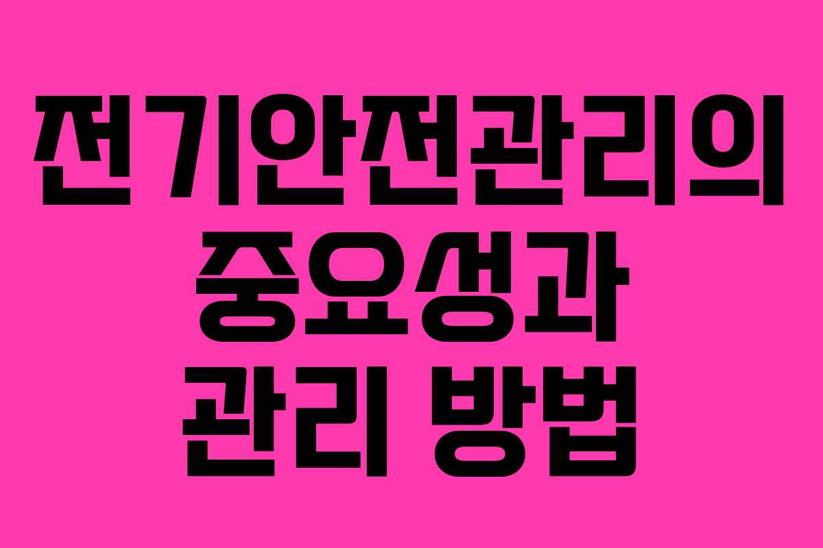 전기안전관리의 중요성과 관리 방법 전기안전관리의 중요성과 관리 방법