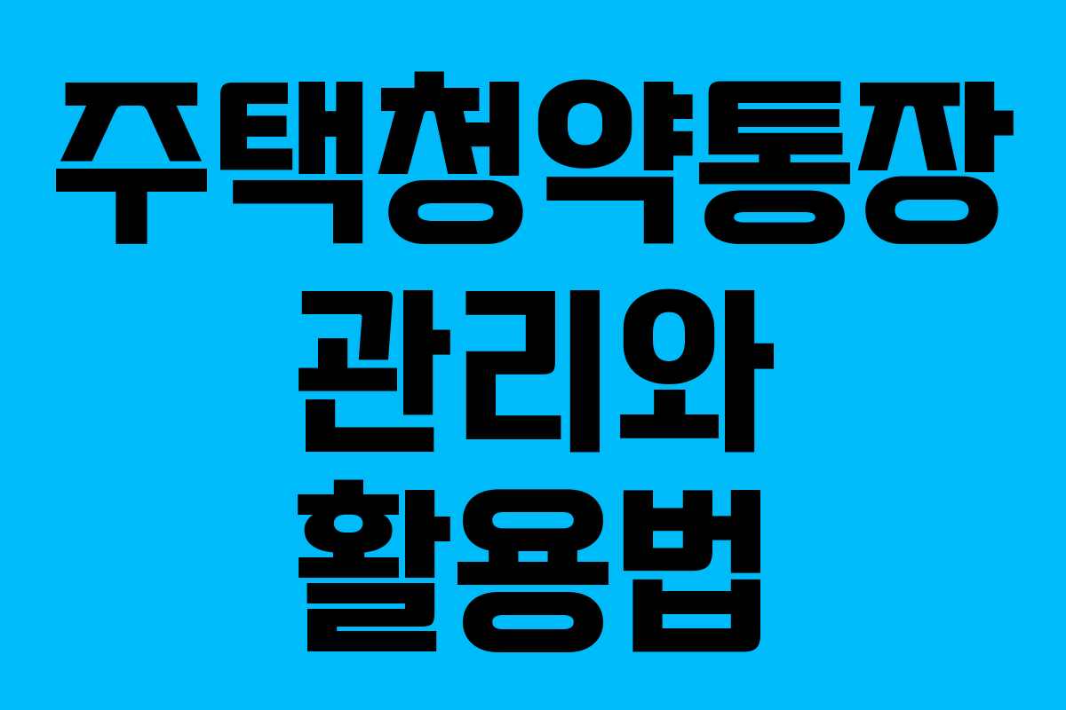 주택청약통장 관리와 활용법 주택청약통장 관리와 활용법