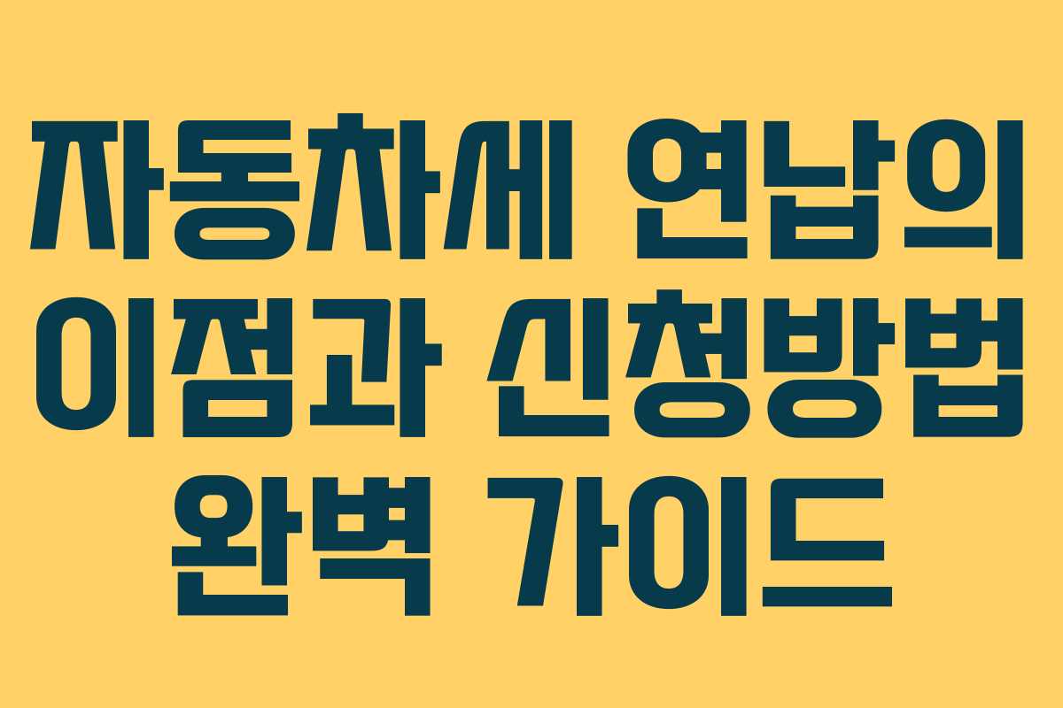 자동차세 연납의 이점과 신청방법 완벽 가이드 자동차세 연납의 이점과 신청방법 완벽 가이드