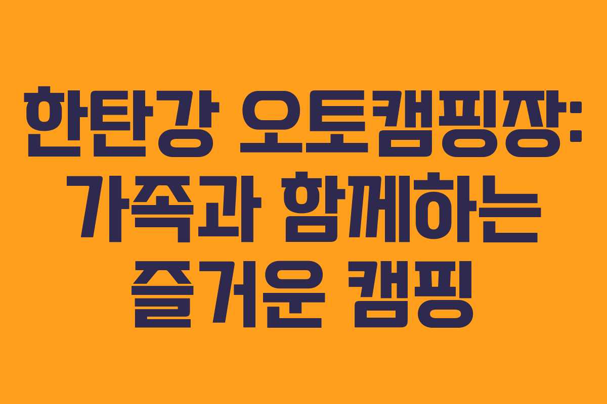 한탄강 오토캠핑장: 가족과 함께하는 즐거운 캠핑 한탄강 오토캠핑장: 가족과 함께하는 즐거운 캠핑