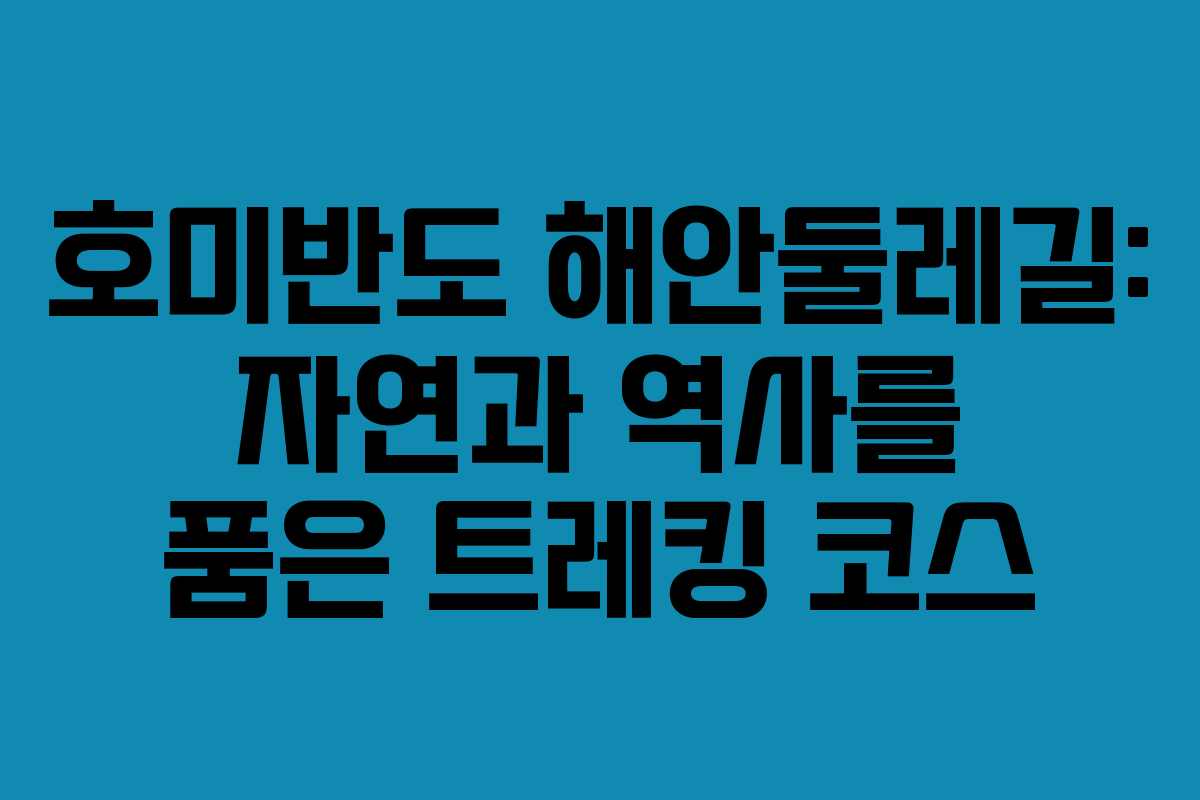 호미반도 해안둘레길: 자연과 역사를 품은 트레킹 코스