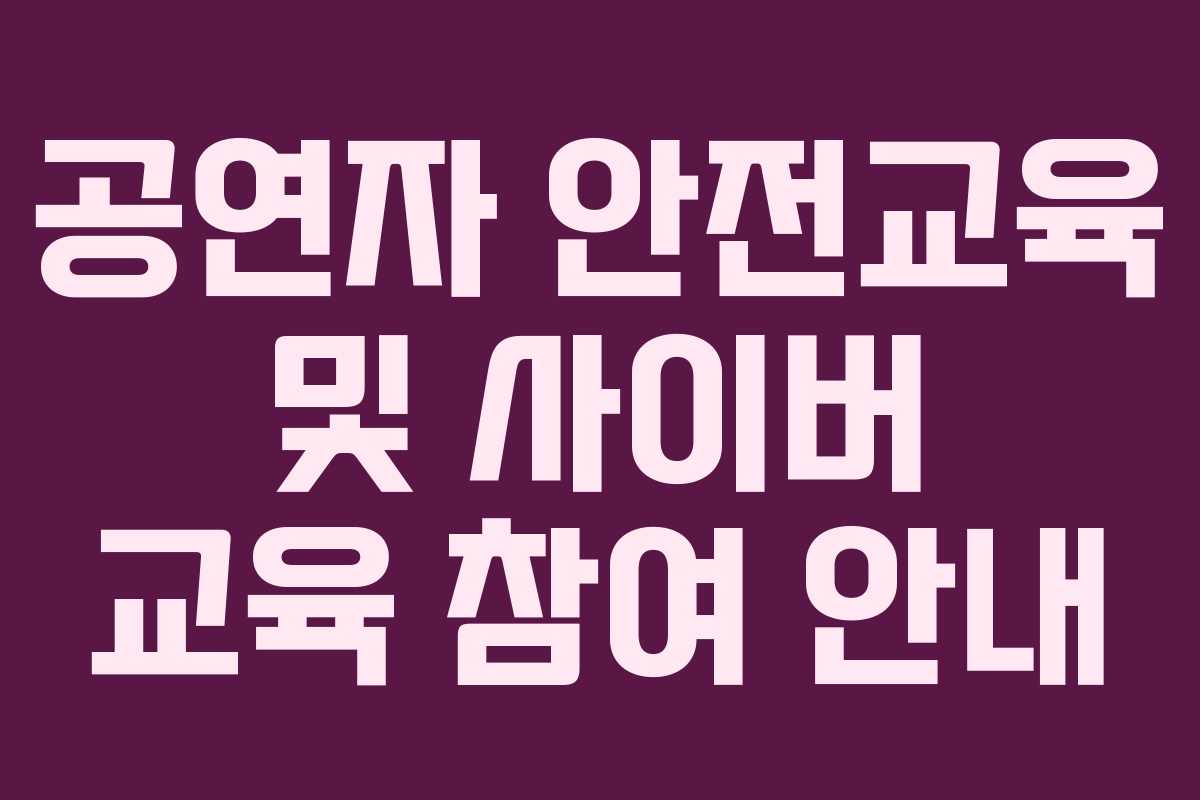 공연자 안전교육 및 사이버 교육 참여 안내