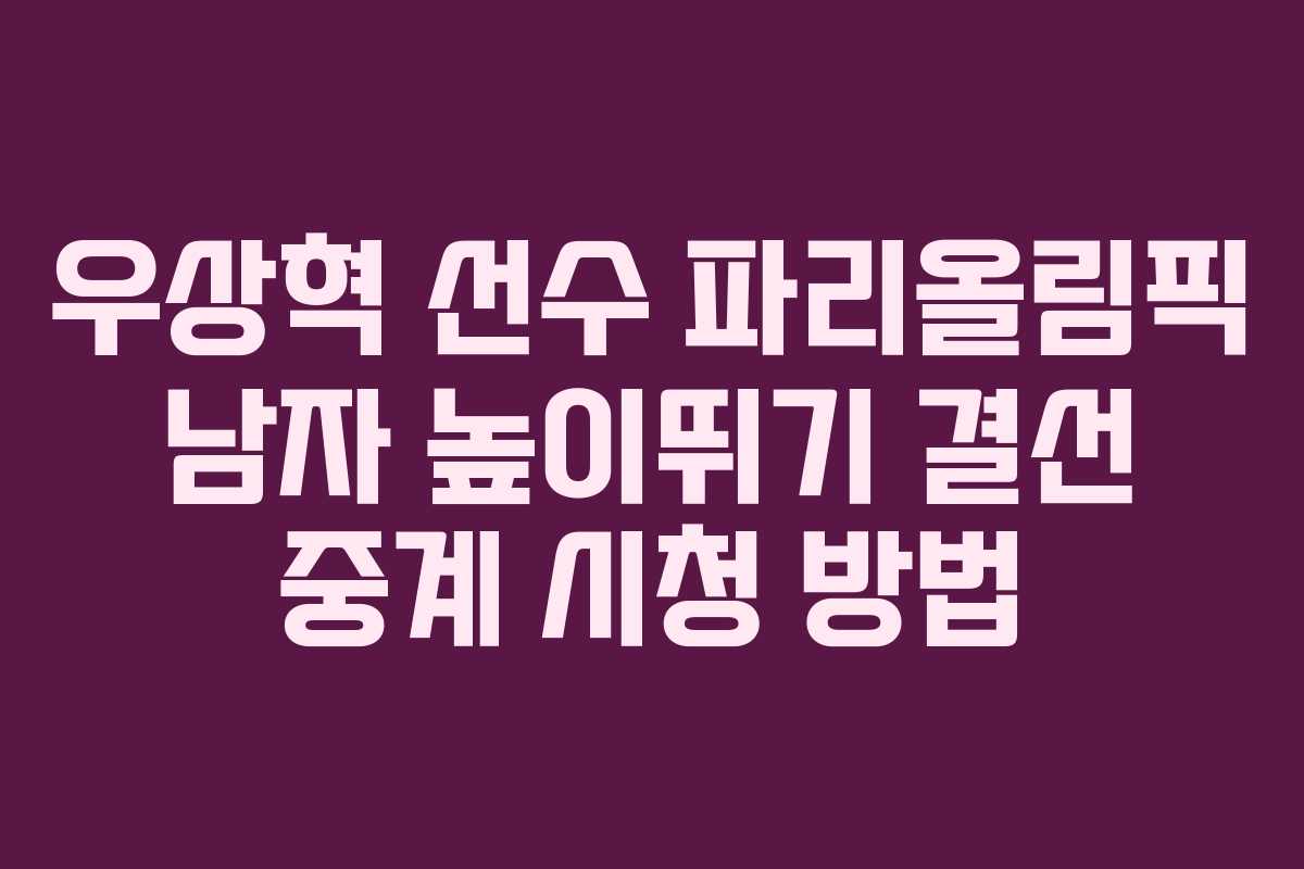 우상혁 선수 파리올림픽 남자 높이뛰기 결선 중계 시청 방법