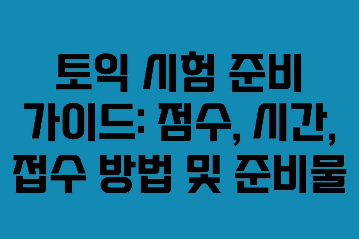 토익 시험 준비 가이드: 점수, 시간, 접수 방법 및 준비물