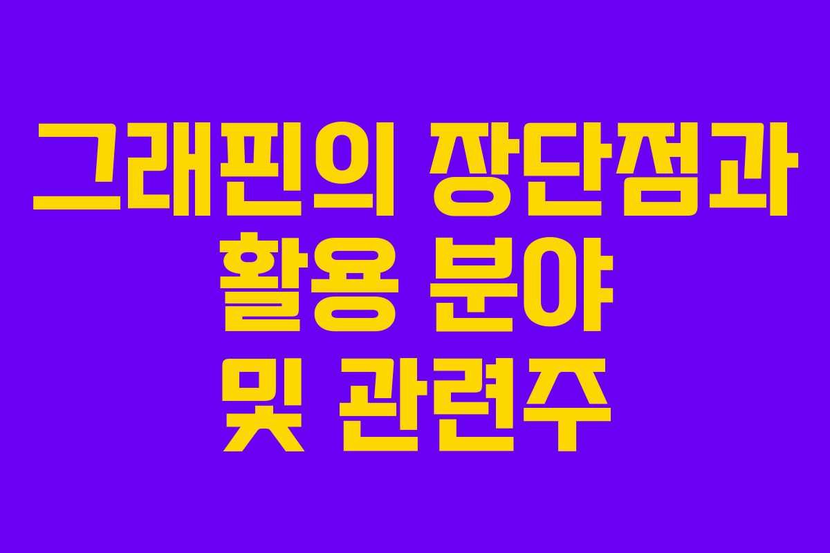 그래핀의 장단점과 활용 분야 및 관련주 그래핀의 장단점과 활용 분야 및 관련주