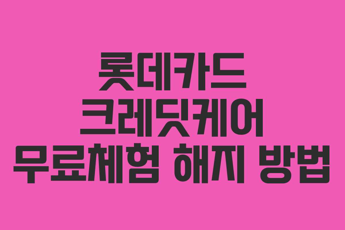 롯데카드 크레딧케어 무료체험 해지 방법 롯데카드 크레딧케어 무료체험 해지 방법