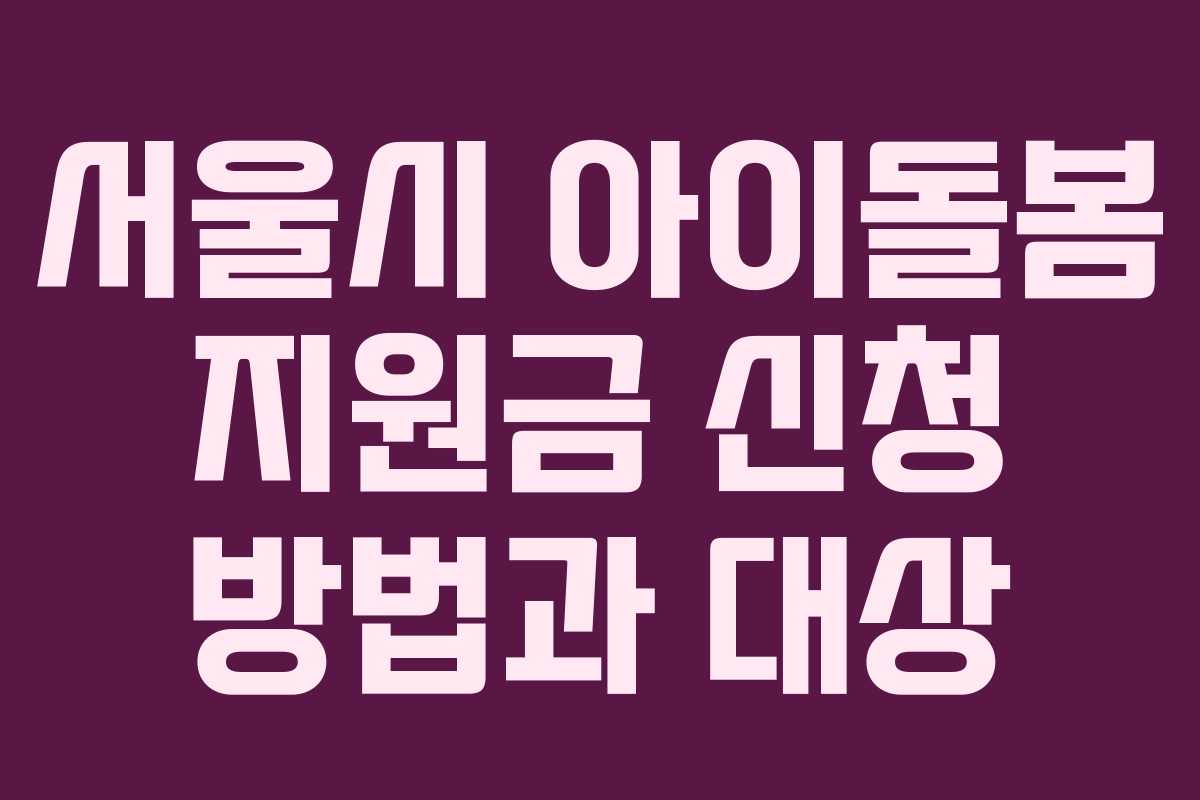 서울시 아이돌봄 지원금 신청 방법과 대상 서울시 아이돌봄 지원금 신청 방법과 대상