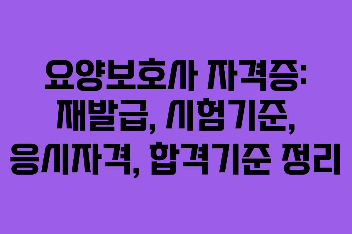 요양보호사 자격증: 재발급, 시험기준, 응시자격, 합격기준 정리 요양보호사 자격증: 재발급, 시험기준, 응시자격, 합격기준 정리