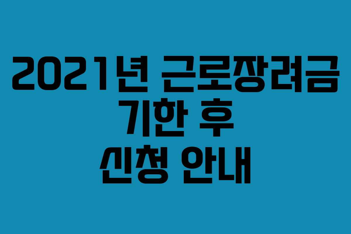 2021년 근로장려금 기한 후 신청 안내 2021년 근로장려금 기한 후 신청 안내