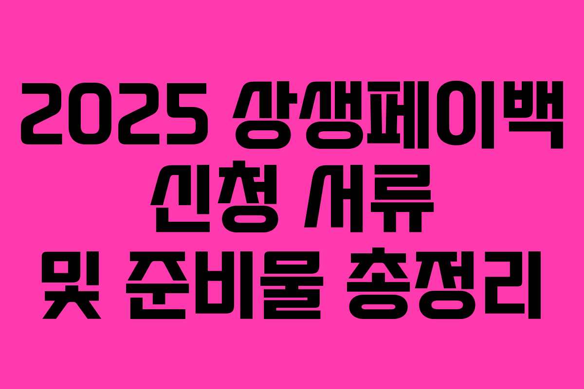 2025 상생페이백 신청 서류 및 준비물 총정리 2025 상생페이백 신청 서류 및 준비물 총정리