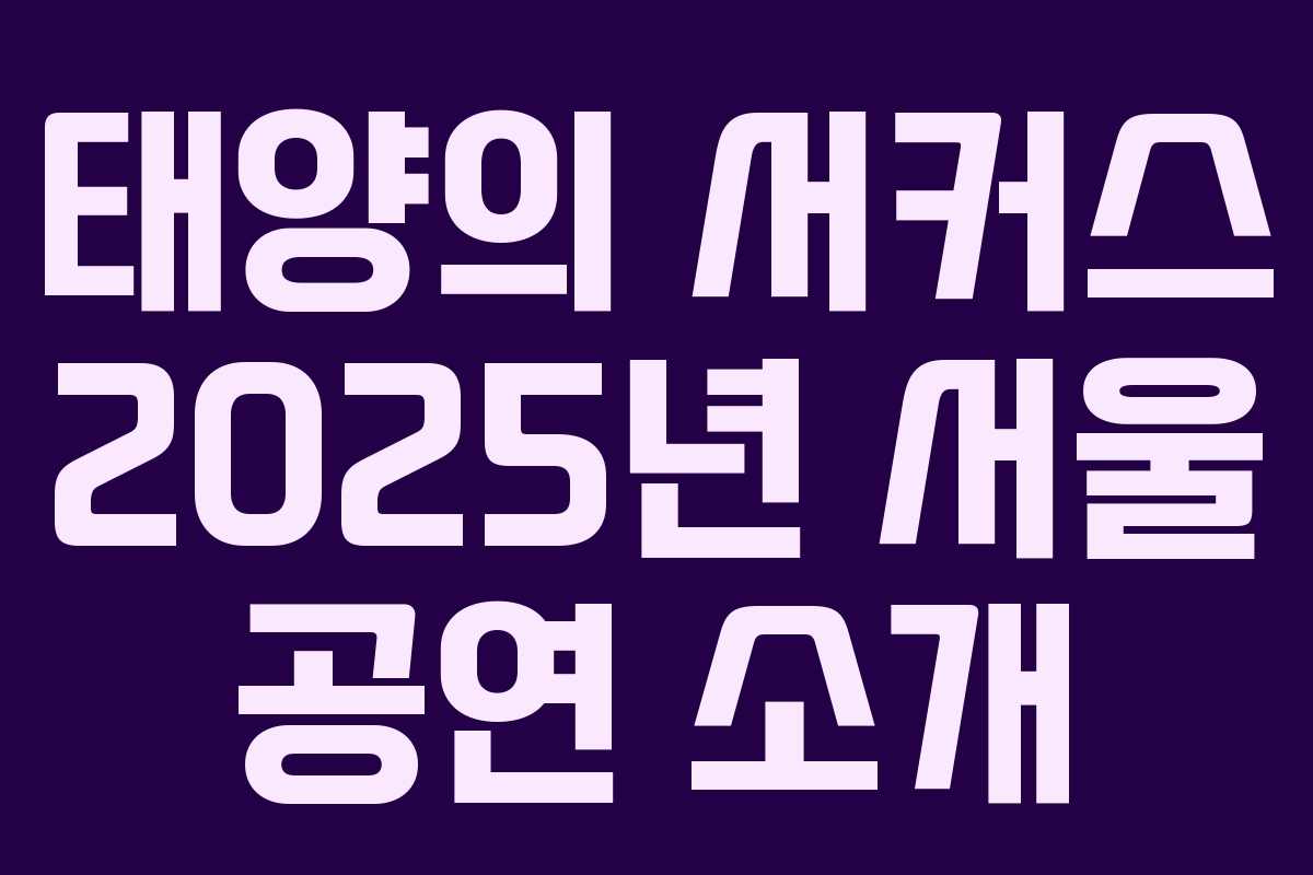 태양의 서커스 2025년 서울 공연 소개 태양의 서커스 2025년 서울 공연 소개
