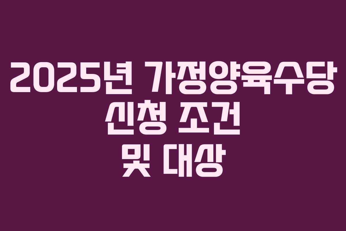2025년 가정양육수당 신청 조건 및 대상 2025년 가정양육수당 신청 조건 및 대상