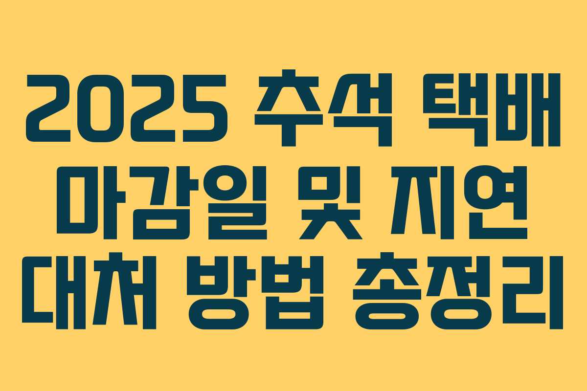 2025 추석 택배 마감일 및 지연 대처 방법 총정리 2025 추석 택배 마감일 및 지연 대처 방법 총정리