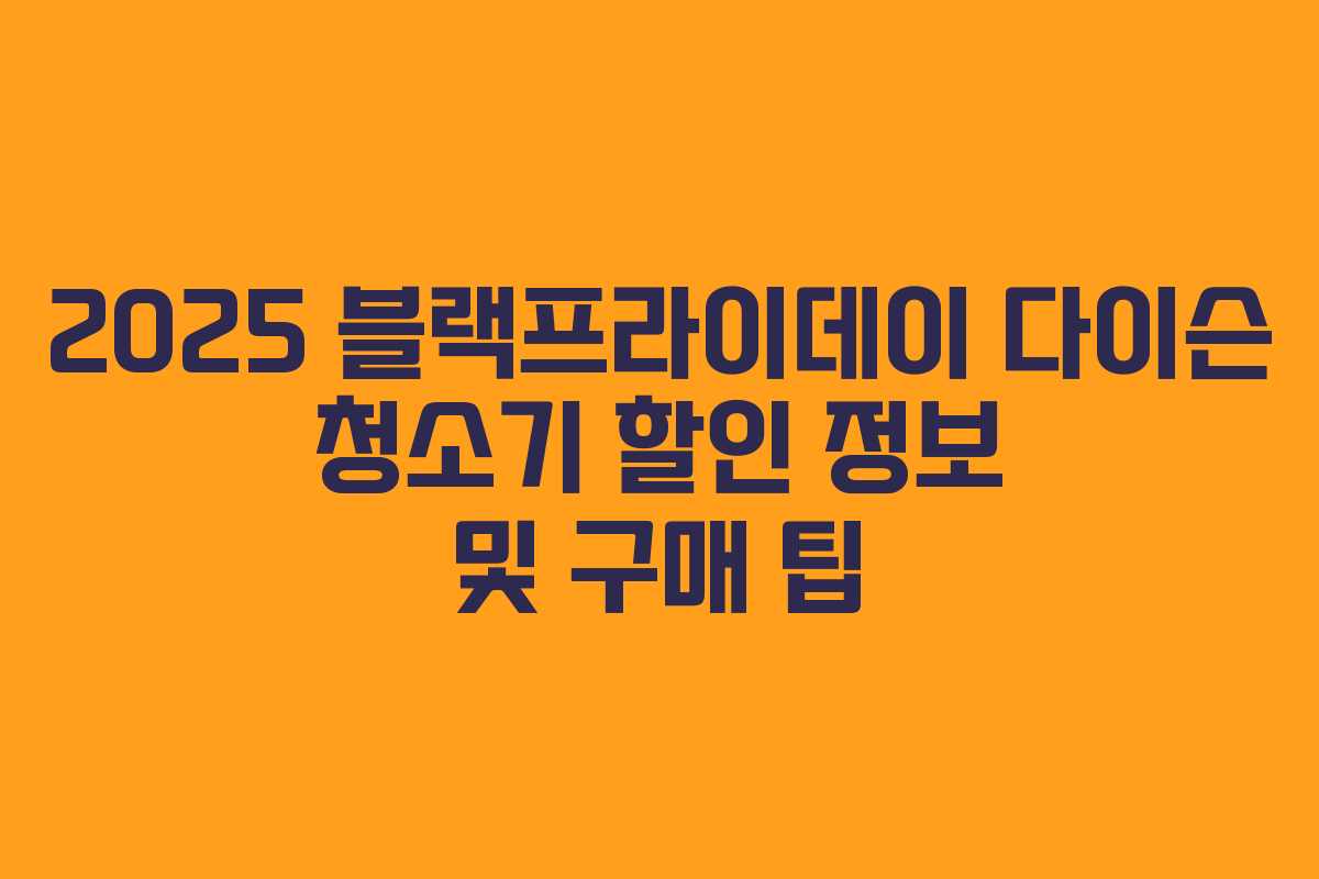 2025 블랙프라이데이 다이슨 청소기 할인 정보 및 구매 팁 2025 블랙프라이데이 다이슨 청소기 할인 정보 및 구매 팁