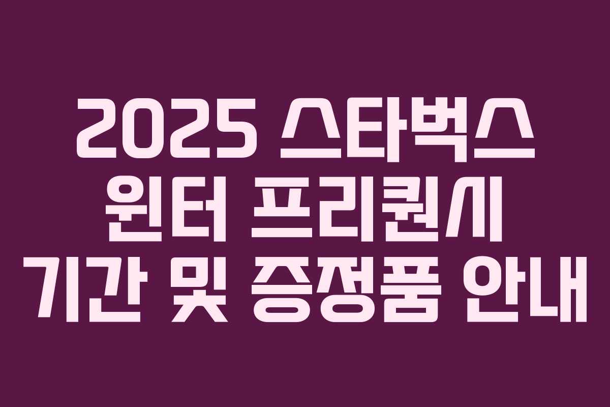 2025 스타벅스 윈터 프리퀀시 기간 및 증정품 안내 2025 스타벅스 윈터 프리퀀시 기간 및 증정품 안내
