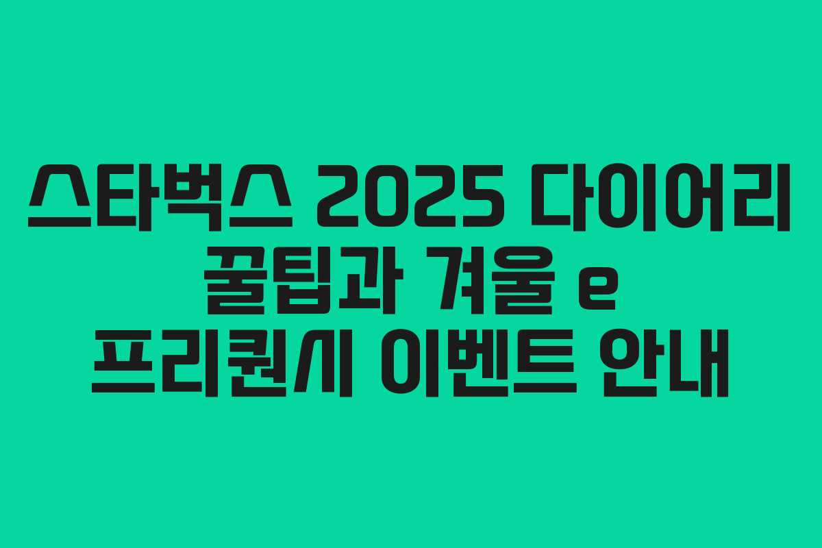 스타벅스 2025 다이어리 꿀팁과 겨울 e 프리퀀시 이벤트 안내 스타벅스 2025 다이어리 꿀팁과 겨울 e 프리퀀시 이벤트 안내