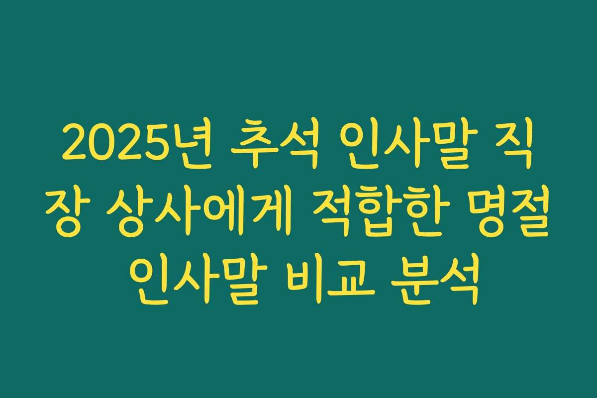 2025년 추석 인사말 직장 상사에게 적합한 명절 인사말 비교 분석