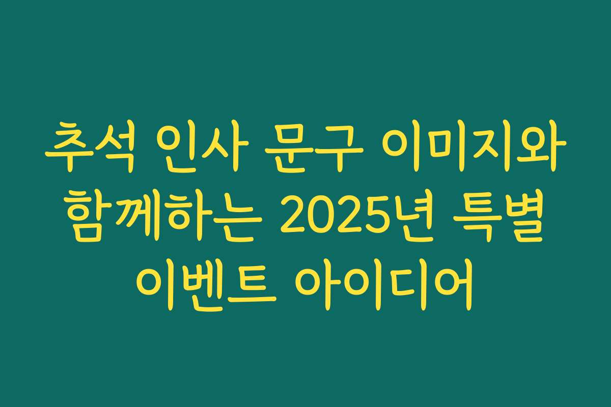 추석 인사 문구 이미지와 함께하는 2025년 특별 이벤트 아이디어