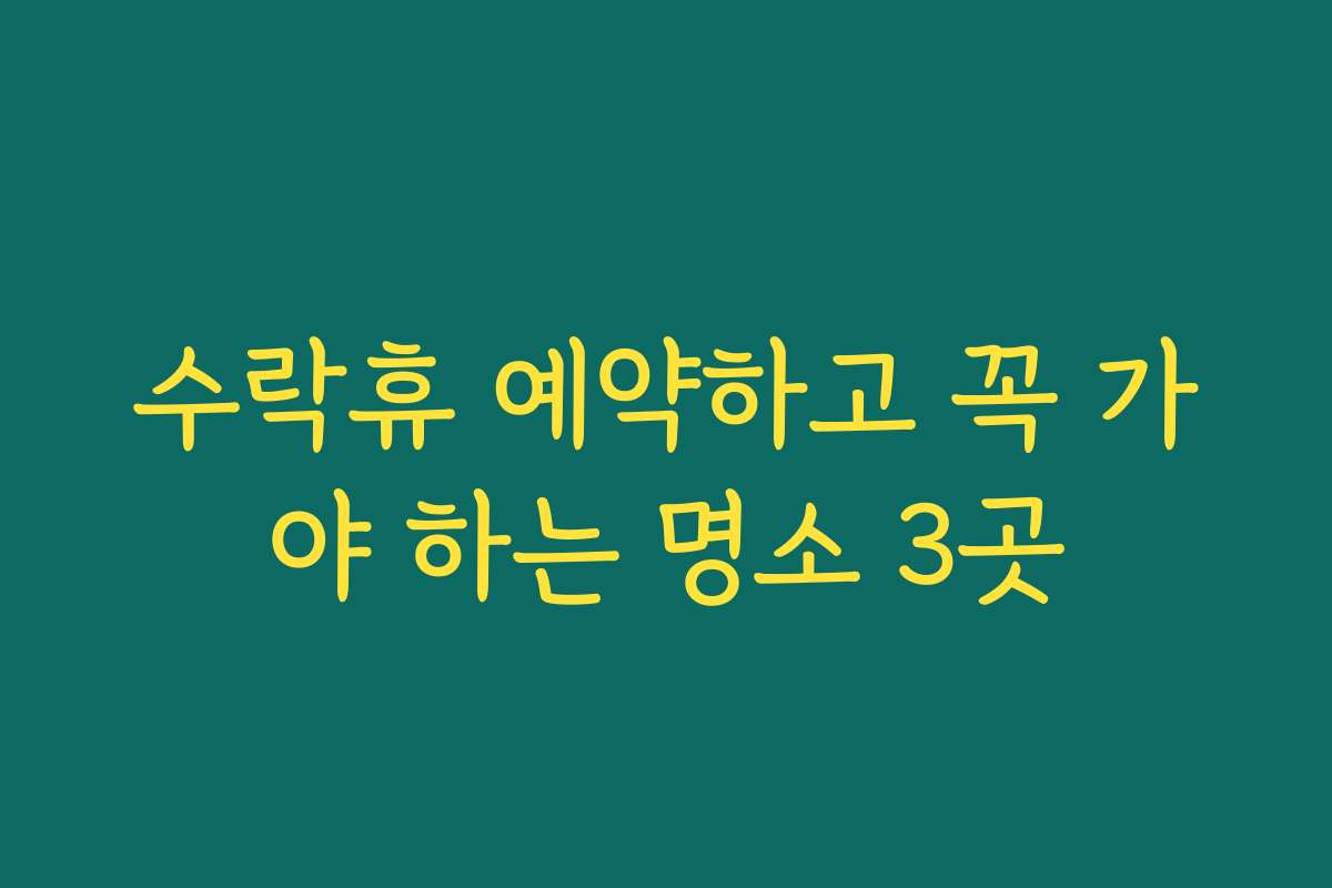 수락휴 예약하고 꼭 가야 하는 명소 3곳