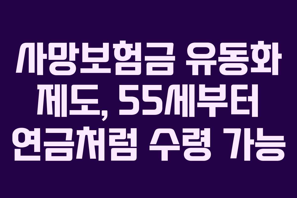 사망보험금 유동화 제도, 55세부터 연금처럼 수령 가능 사망보험금 유동화 제도, 55세부터 연금처럼 수령 가능