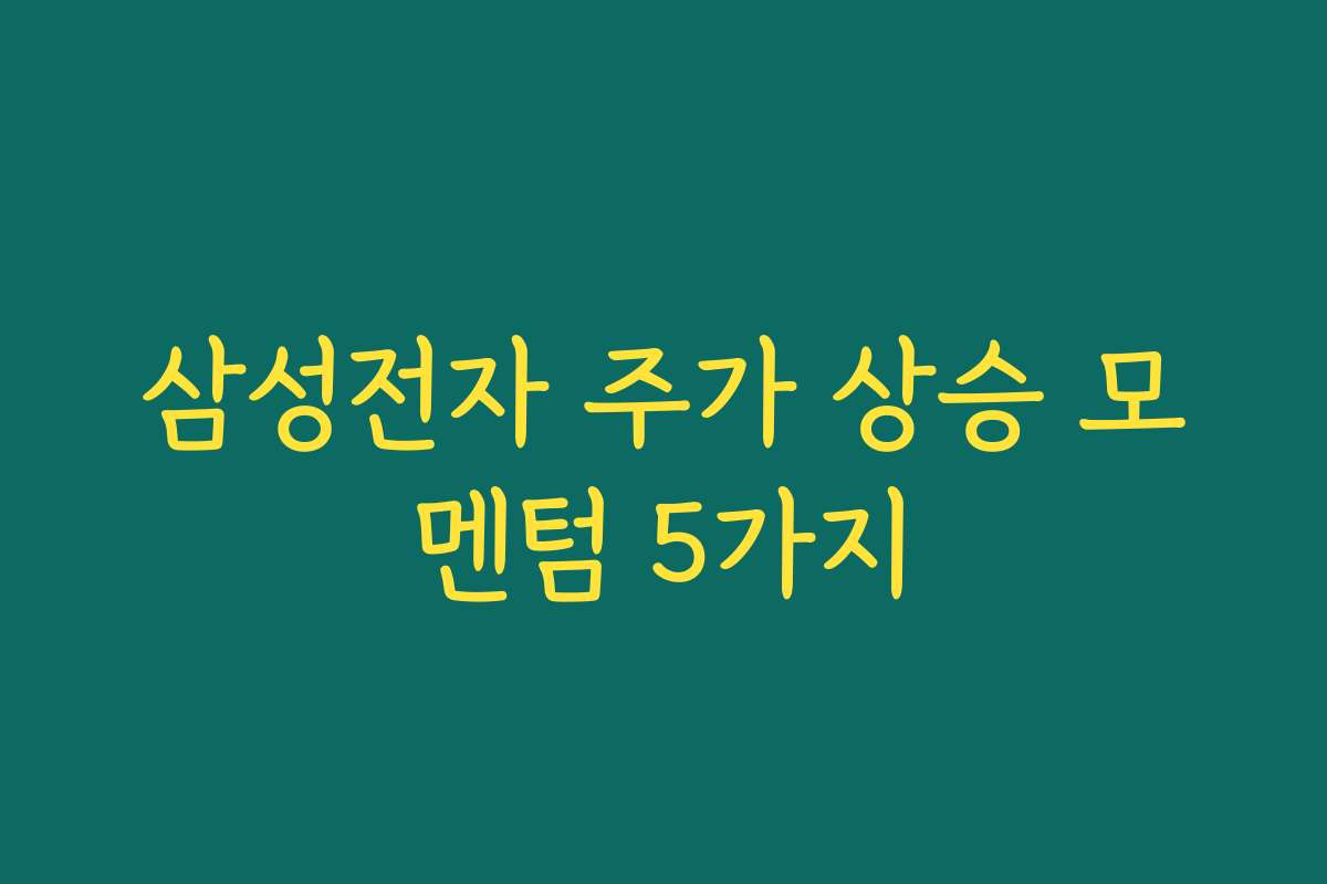 삼성전자 주가 상승 모멘텀 5가지