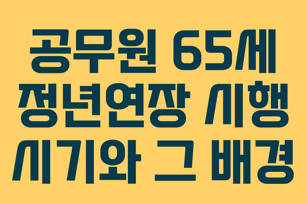 공무원 65세 정년연장 시행 시기와 그 배경 공무원 65세 정년연장 시행 시기와 그 배경