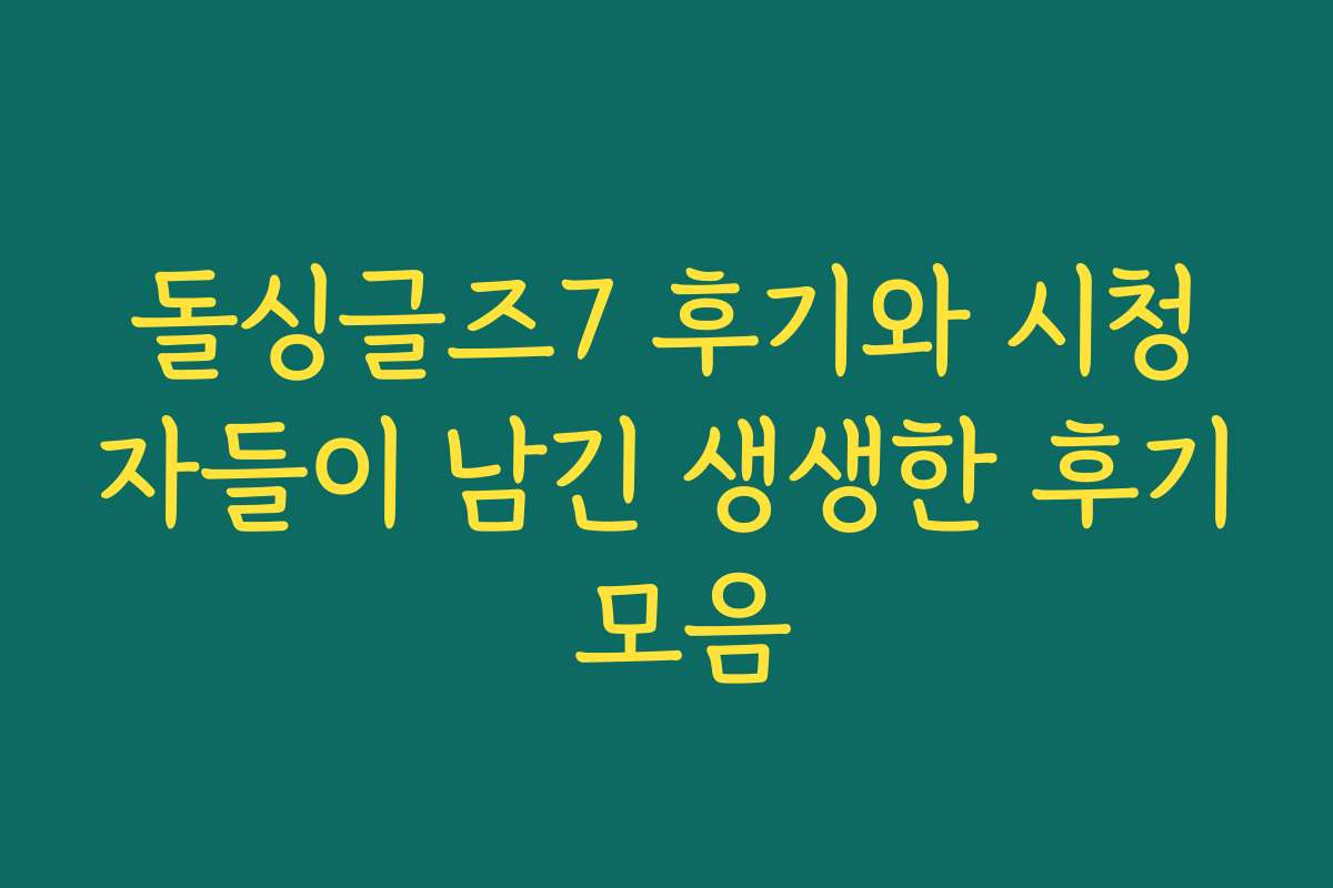 돌싱글즈7 후기와 시청자들이 남긴 생생한 후기 모음 돌싱글즈7 후기와 시청자들이 남긴 생생한 후기 모음