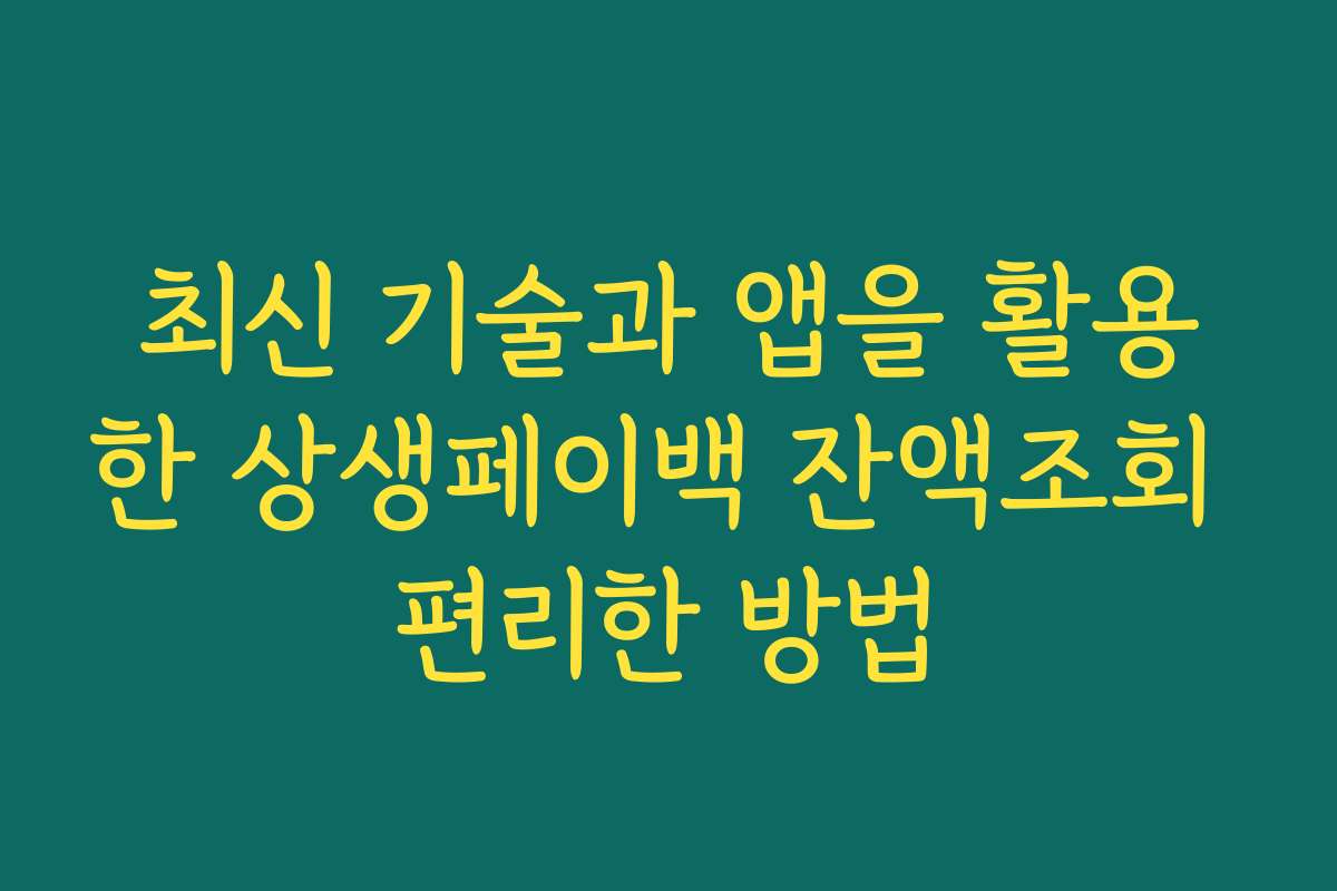 최신 기술과 앱을 활용한 상생페이백 잔액조회 편리한 방법