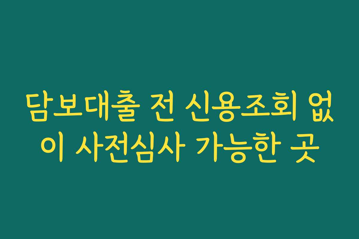 담보대출 전 신용조회 없이 사전심사 가능한 곳