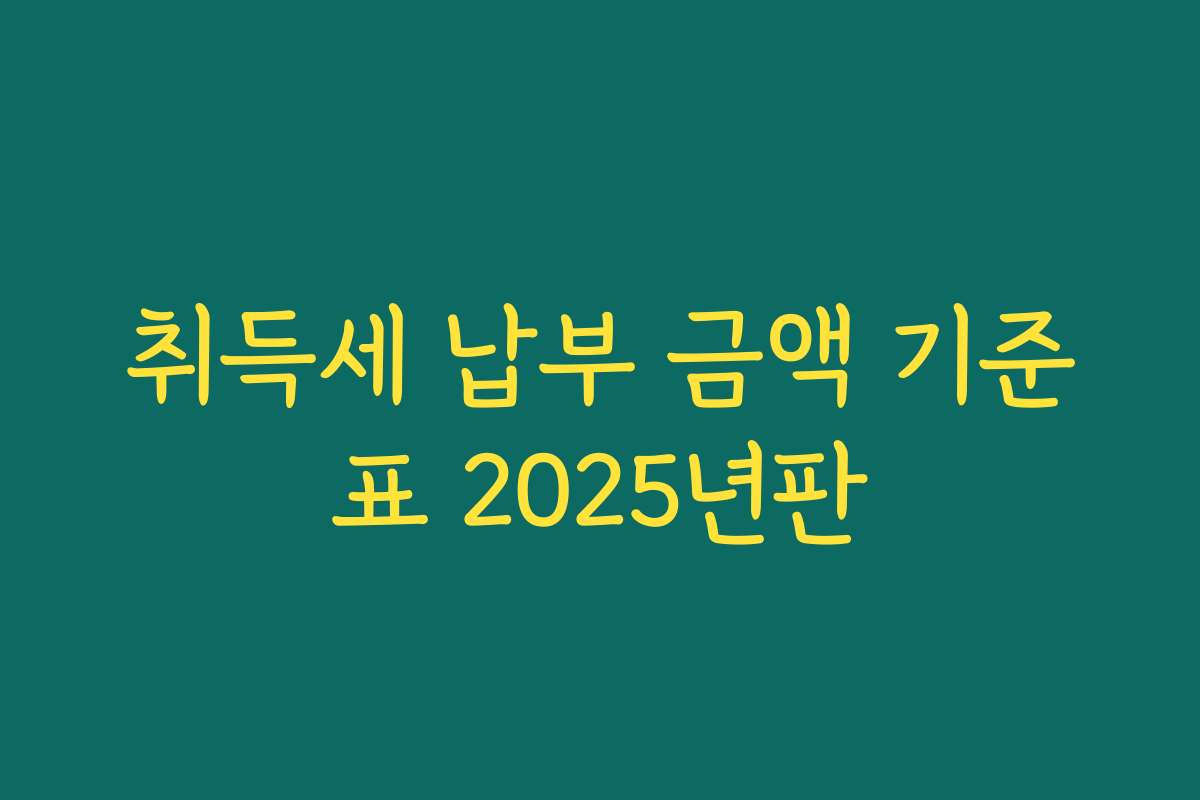 취득세 납부 금액 기준표 2025년판