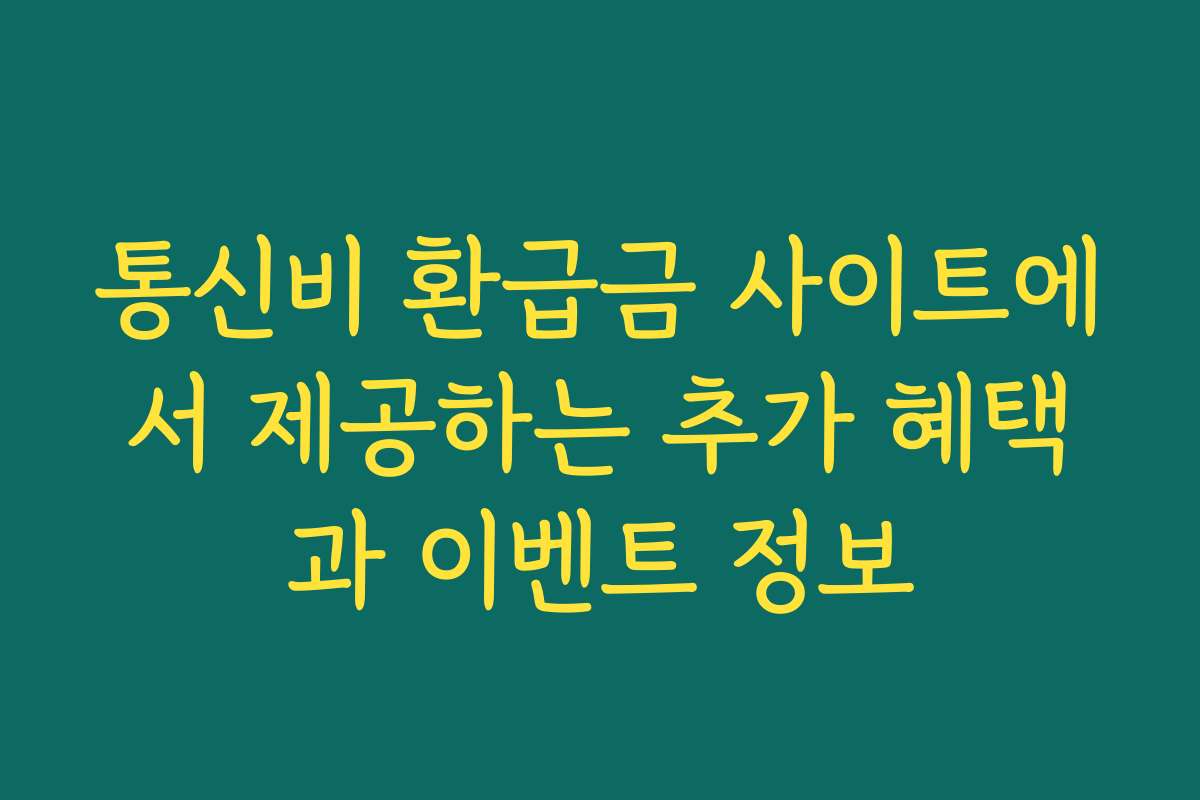 통신비 환급금 사이트에서 제공하는 추가 혜택과 이벤트 정보