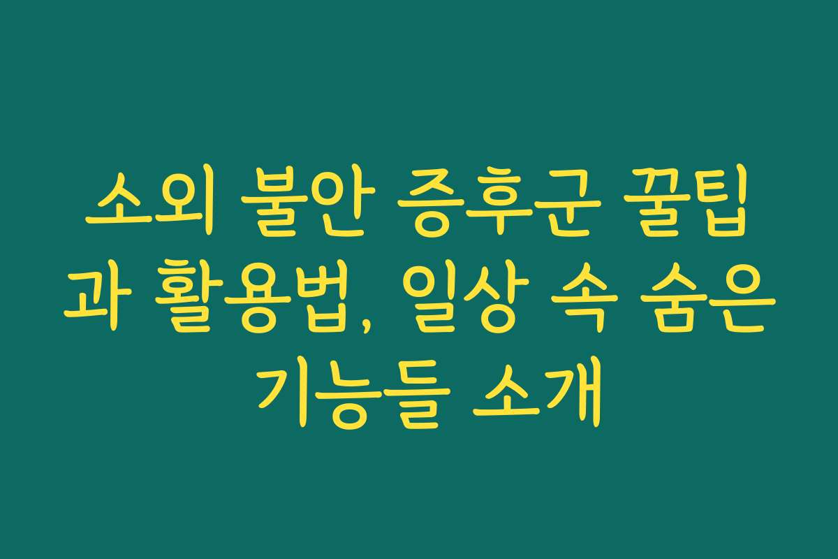 소외 불안 증후군 꿀팁과 활용법, 일상 속 숨은 기능들 소개 소외 불안 증후군 꿀팁과 활용법, 일상 속 숨은 기능들 소개